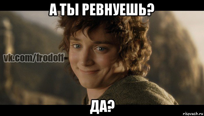 а ты ревнуешь? да?, Мем  Фродо