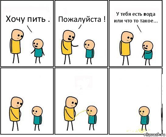 Хочу пить . Пожалуйста ! У тебя есть вода или что то такое...