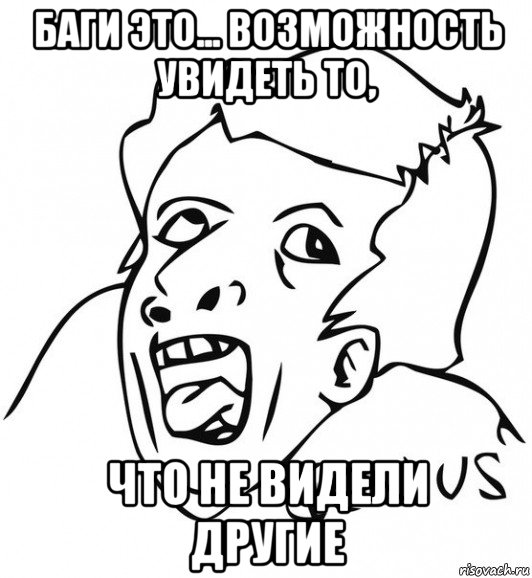 баги это... возможность увидеть то, что не видели другие, Мем  Genius