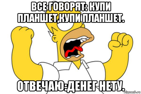 все говорят: купи планшет,купи планшет. отвечаю:денег нету., Мем Разъяренный Гомер