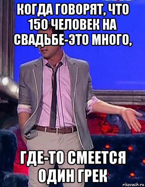 когда говорят, что 150 человек на свадьбе-это много, где-то смеется один грек, Мем Грек