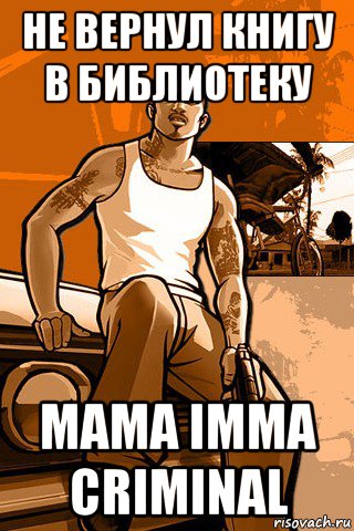 не вернул книгу в библиотеку mama imma criminal, Мем GTA