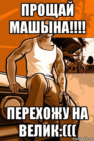 прощай машына!!!! перехожу на велик:(((, Мем GTA