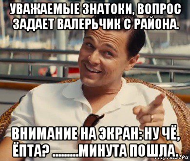 уважаемые знатоки, вопрос задает валерьчик с района. внимание на экран: ну чё, ёпта? .........минута пошла., Мем Хитрый Гэтсби