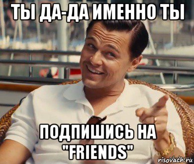 ты да-да именно ты подпишись на "friends", Мем Хитрый Гэтсби