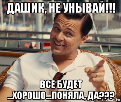 дашик, не унывай!!! все будет ...хорошо...поняла, да???, Мем Хитрый Гэтсби