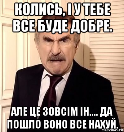 колись, і у тебе все буде добре. але це зовсім ін.... да пошло воно все нахуй., Мем хрен тебе а не история