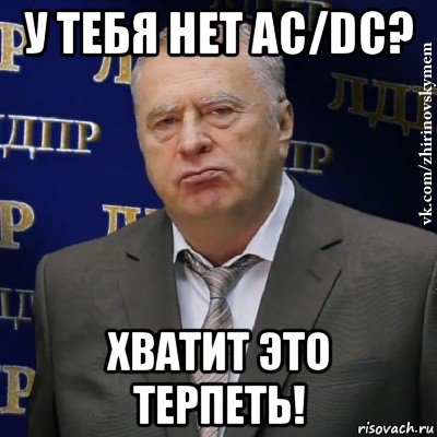 у тебя нет ac/dc? хватит это терпеть!, Мем Хватит это терпеть (Жириновский)