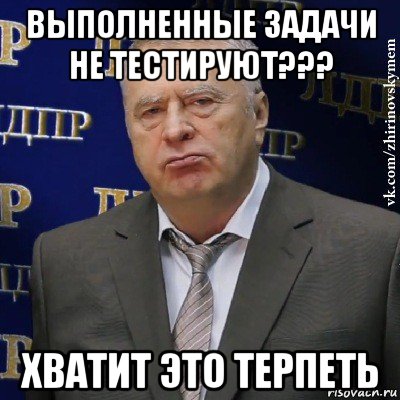 выполненные задачи не тестируют??? хватит это терпеть, Мем Хватит это терпеть (Жириновский)