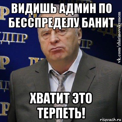 видишь админ по бесспределу банит хватит это терпеть!, Мем Хватит это терпеть (Жириновский)