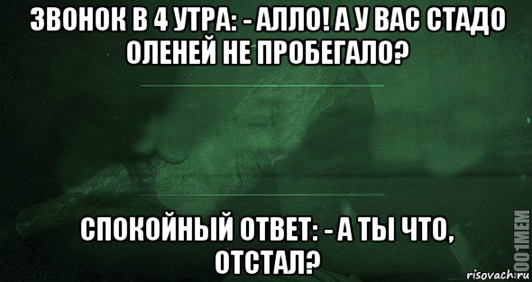 звонок в 4 утра: - алло! а у вас стадо оленей не пробегало? спокойный ответ: - а ты что, отстал?, Мем Игра слов 2