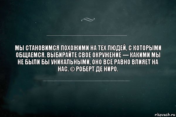 Мы становимся похожими на тех людей, с которыми общаемся. Выбирайте свое окружение — какими мы не были бы уникальными, оно все равно влияет на нас. © Роберт Де Ниро., Комикс Игра Слов