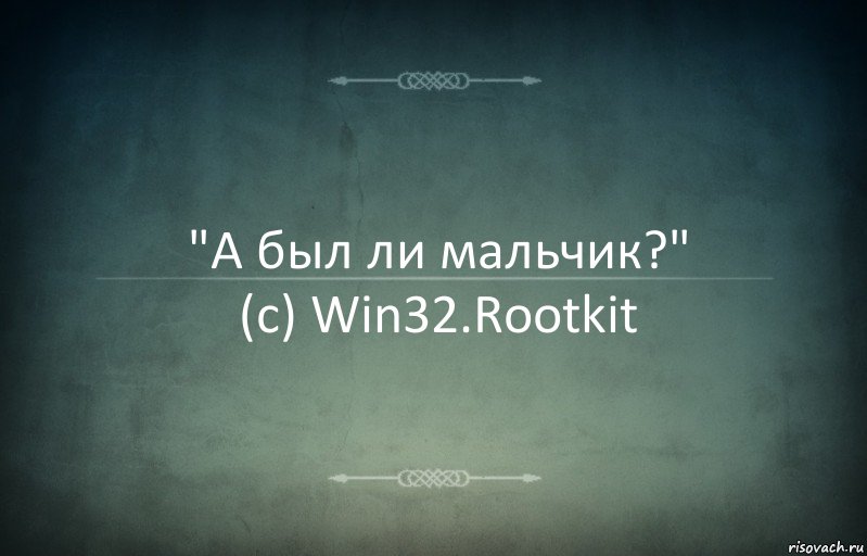 "А был ли мальчик?"
(c) Win32.Rootkit, Комикс Игра слов 3