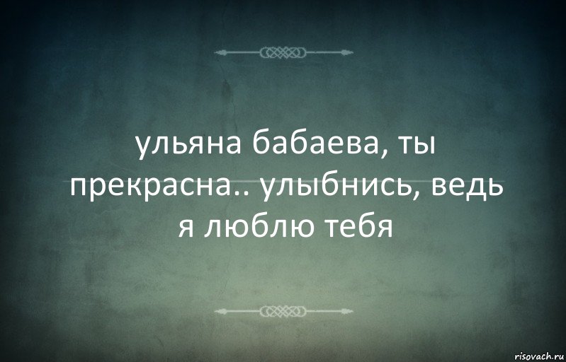 ульяна бабаева, ты прекрасна.. улыбнись, ведь я люблю тебя