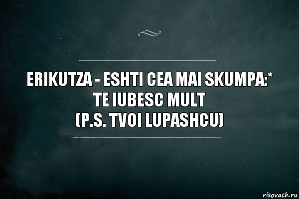 Erikutza - eshti cea mai skumpa:*
te iubesc mult
(p.s. tvoi Lupashcu), Комикс Игра Слов