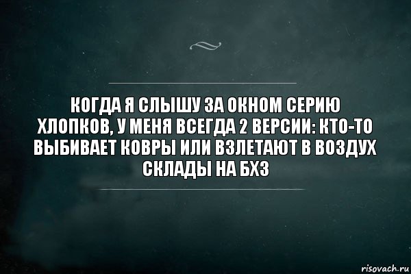 КОГДА Я СЛЫШУ ЗА ОКНОМ СЕРИЮ ХЛОПКОВ, У МЕНЯ ВСЕГДА 2 ВЕРСИИ: КТО-ТО ВЫБИВАЕТ КОВРЫ ИЛИ ВЗЛЕТАЮТ В ВОЗДУХ СКЛАДЫ НА БХЗ, Комикс Игра Слов