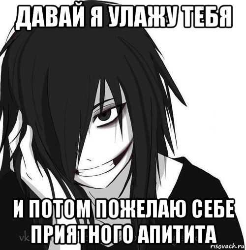 давай я улажу тебя и потом пожелаю себе приятного апитита, Мем Jeff the killer