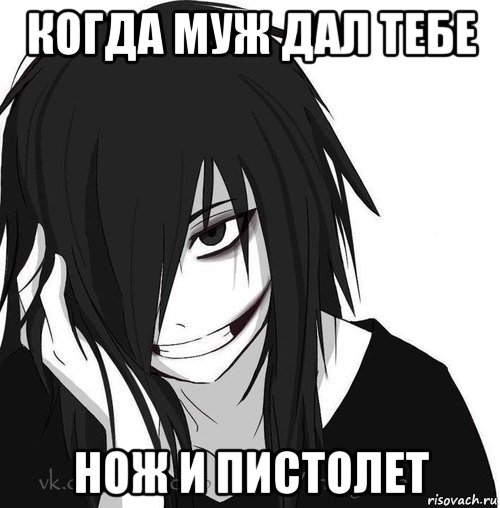 когда муж дал тебе нож и пистолет, Мем Jeff the killer