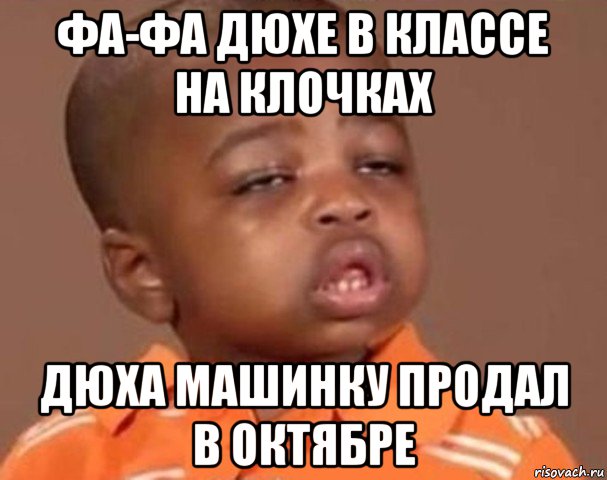 фа-фа дюхе в классе на клочках дюха машинку продал в октябре, Мем  Какой пацан (негритенок)