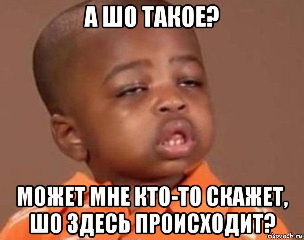 а шо такое? может мне кто-то скажет, шо здесь происходит?, Мем  Какой пацан (негритенок)