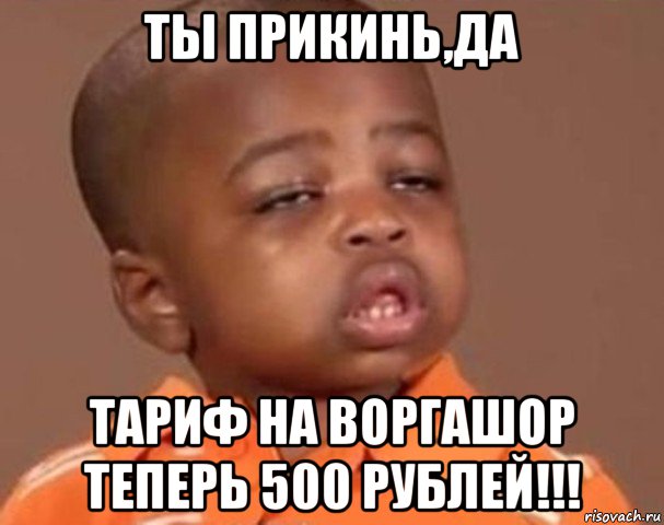 ты прикинь,да тариф на воргашор теперь 500 рублей!!!, Мем  Какой пацан (негритенок)