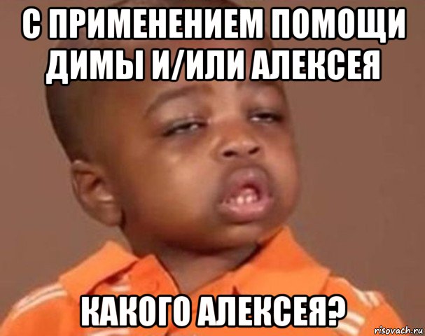 с применением помощи димы и/или алексея какого алексея?, Мем  Какой пацан (негритенок)