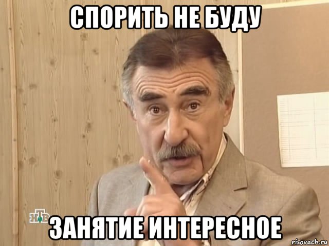 спорить не буду занятие интересное, Мем Каневский (Но это уже совсем другая история)