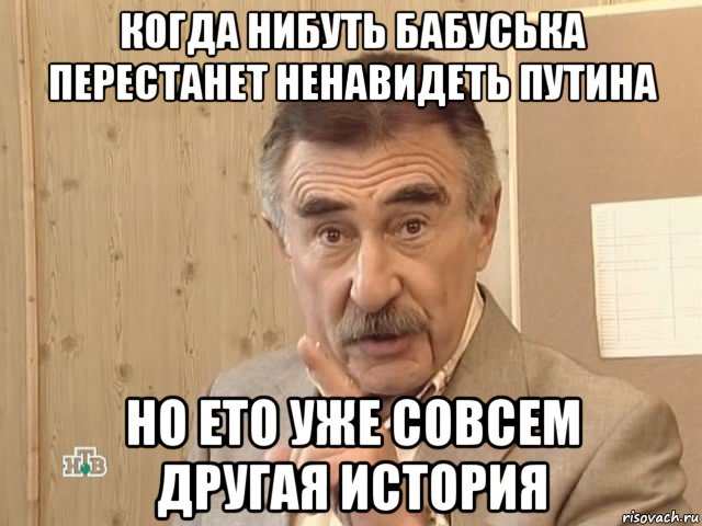 когда нибуть бабуська перестанет ненавидеть путина но ето уже совсем другая история, Мем Каневский (Но это уже совсем другая история)