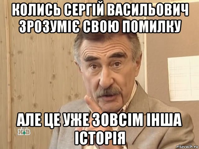 колись сергій васильович зрозуміє свою помилку але це уже зовсім інша історія, Мем Каневский (Но это уже совсем другая история)