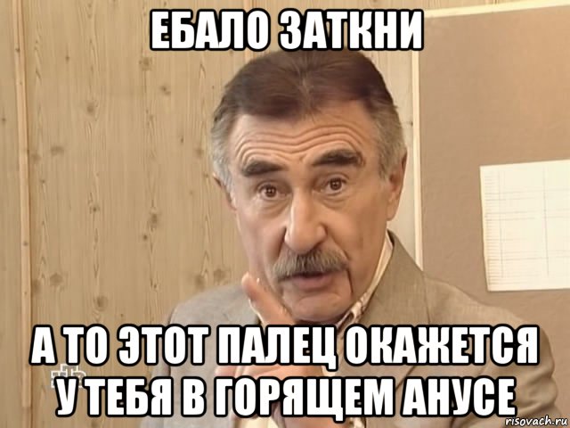 ебало заткни а то этот палец окажется у тебя в горящем анусе, Мем Каневский (Но это уже совсем другая история)