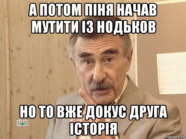 а потом піня начав мутити із нодьков но то вже докус друга історія, Мем Каневский (Но это уже совсем другая история)