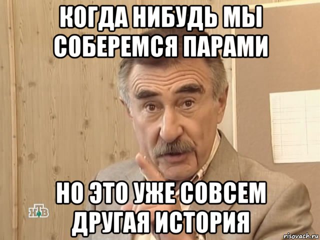 когда нибудь мы соберемся парами но это уже совсем другая история, Мем Каневский (Но это уже совсем другая история)