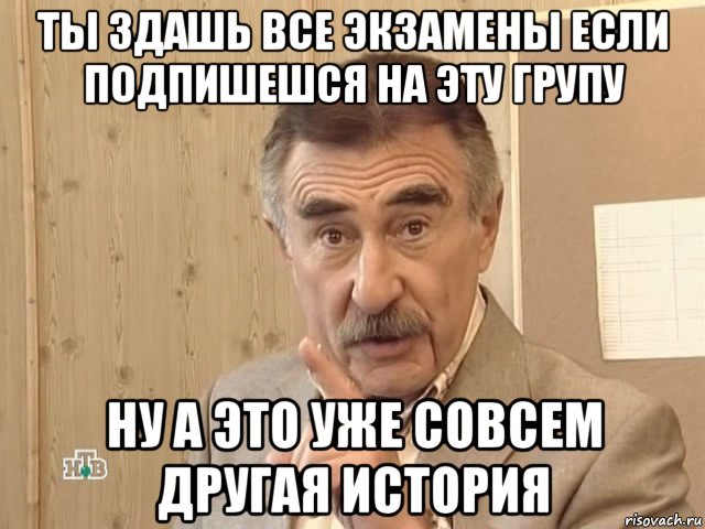 ты здашь все экзамены если подпишешся на эту групу ну а это уже совсем другая история, Мем Каневский (Но это уже совсем другая история)