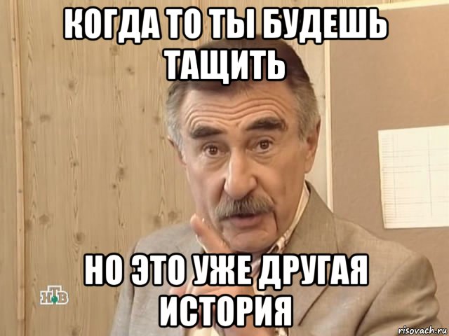 когда то ты будешь тащить но это уже другая история, Мем Каневский (Но это уже совсем другая история)