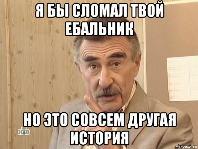 я бы сломал твой ебальник но это совсем другая история, Мем Каневский (Но это уже совсем другая история)