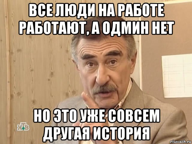 все люди на работе работают, а одмин нет но это уже совсем другая история, Мем Каневский (Но это уже совсем другая история)