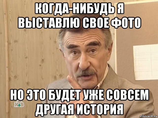 когда-нибудь я выставлю свое фото но это будет уже совсем другая история, Мем Каневский (Но это уже совсем другая история)