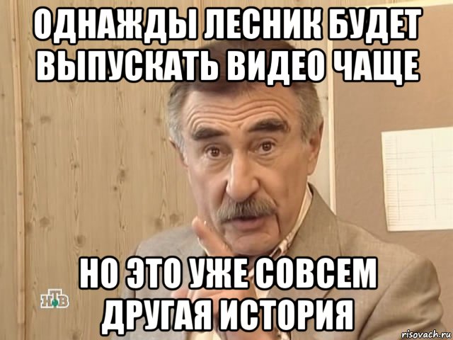 однажды лесник будет выпускать видео чаще но это уже совсем другая история, Мем Каневский (Но это уже совсем другая история)