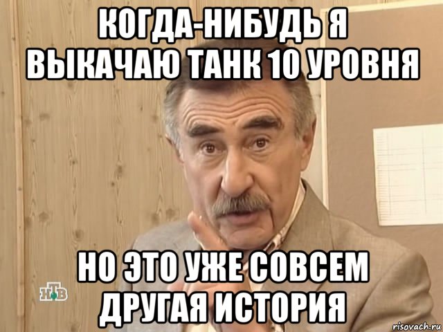 когда-нибудь я выкачаю танк 10 уровня но это уже совсем другая история, Мем Каневский (Но это уже совсем другая история)