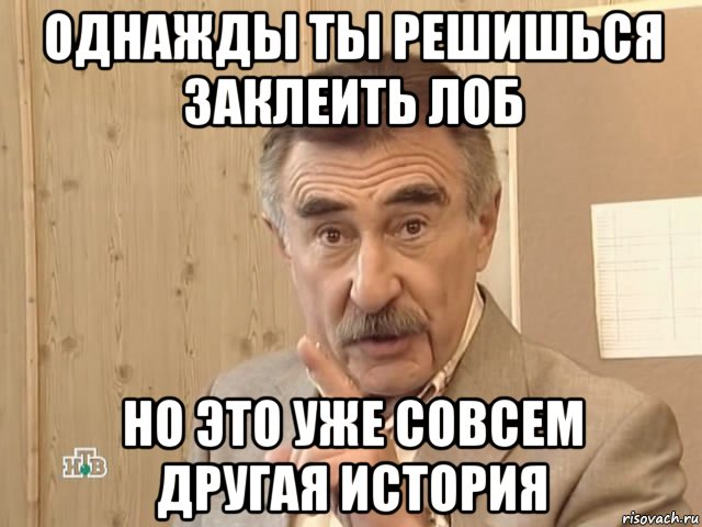 однажды ты решишься заклеить лоб но это уже совсем другая история, Мем Каневский (Но это уже совсем другая история)