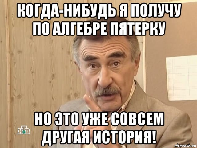 когда-нибудь я получу по алгебре пятерку но это уже совсем другая история!, Мем Каневский (Но это уже совсем другая история)