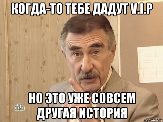 когда-то тебе дадут v.i.p но это уже совсем другая история, Мем Каневский (Но это уже совсем другая история)