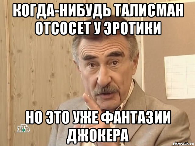 когда-нибудь талисман отсосет у эротики но это уже фантазии джокера, Мем Каневский (Но это уже совсем другая история)