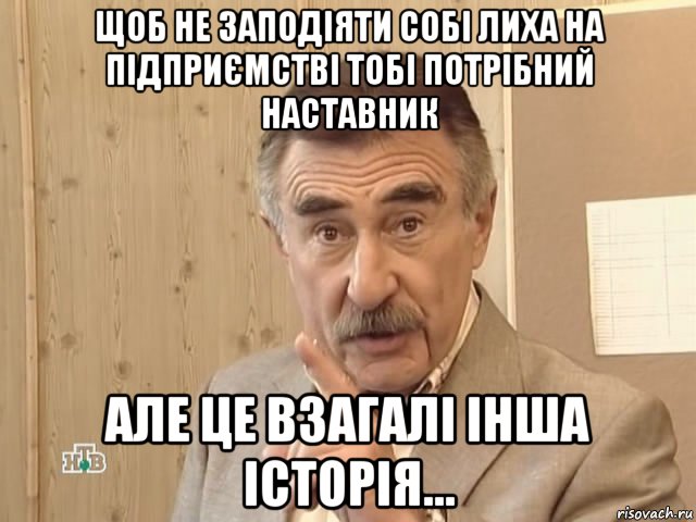 щоб не заподіяти собі лиха на підприємстві тобі потрібний наставник але це взагалі інша історія..., Мем Каневский (Но это уже совсем другая история)