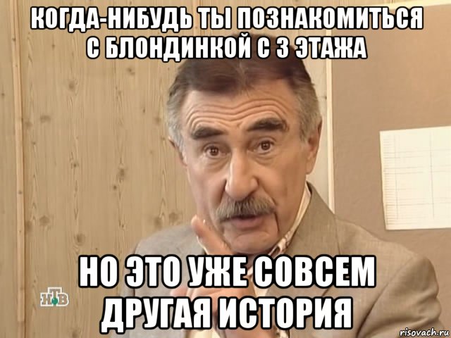 когда-нибудь ты познакомиться с блондинкой с 3 этажа но это уже совсем другая история, Мем Каневский (Но это уже совсем другая история)