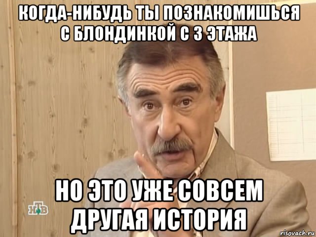 когда-нибудь ты познакомишься с блондинкой с 3 этажа но это уже совсем другая история, Мем Каневский (Но это уже совсем другая история)