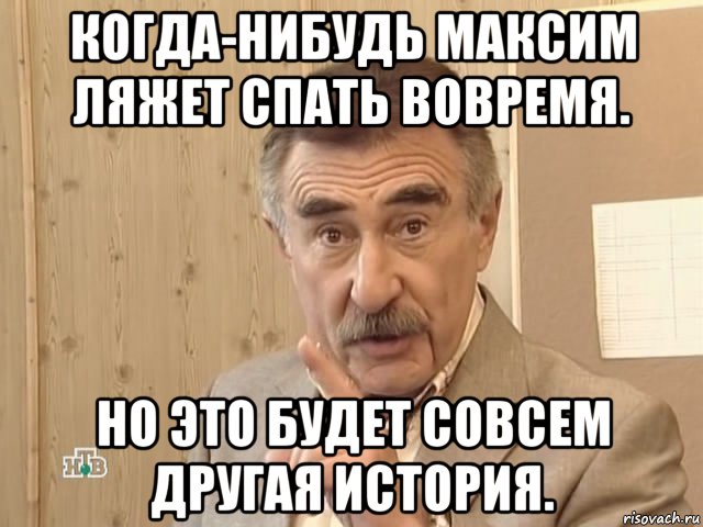 когда-нибудь максим ляжет спать вовремя. но это будет совсем другая история., Мем Каневский (Но это уже совсем другая история)