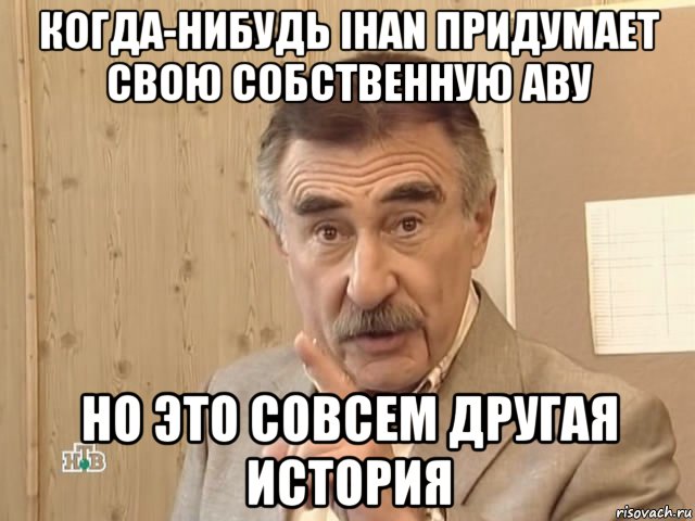 когда-нибудь ihan придумает свою собственную аву но это совсем другая история, Мем Каневский (Но это уже совсем другая история)