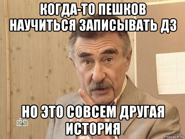 когда-то пешков научиться записывать дз но это совсем другая история, Мем Каневский (Но это уже совсем другая история)