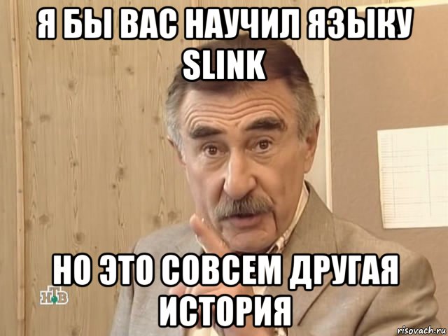 я бы вас научил языку slink но это совсем другая история, Мем Каневский (Но это уже совсем другая история)